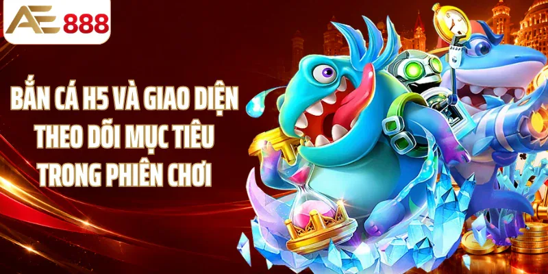 Bắn cá H5 và giao diện theo dõi mục tiêu trong phiên chơi