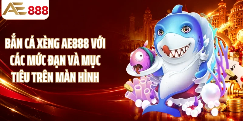 Bắn cá xèng AE888 với các mức đạn và mục tiêu trên màn hình