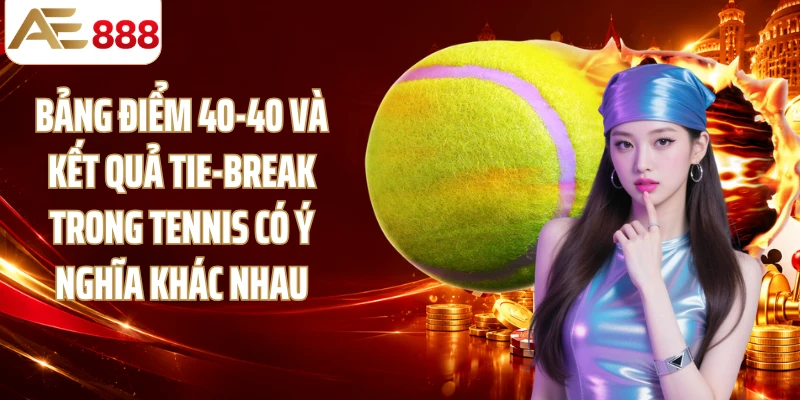 Bảng điểm 40-40 và kết quả tie-break trong tennis có ý nghĩa khác nhau
