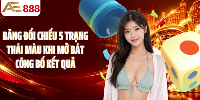 Bảng đối chiếu 5 trạng thái màu khi mở bát công bố kết quả