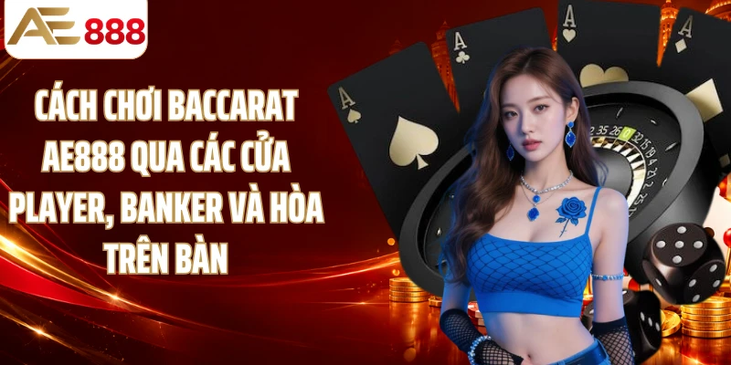 Cách chơi Baccarat AE888 qua các cửa Player, Banker và Hòa trên bàn
