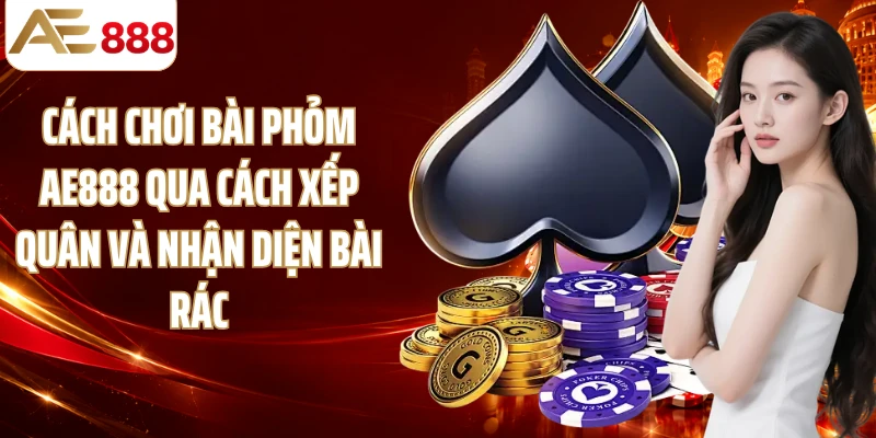 Cách chơi bài phỏm AE888 qua cách xếp quân và nhận diện bài rác