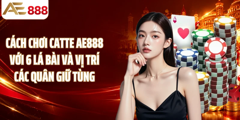 Cách chơi Catte AE888 với 6 lá bài và vị trí các quân giữ tùng