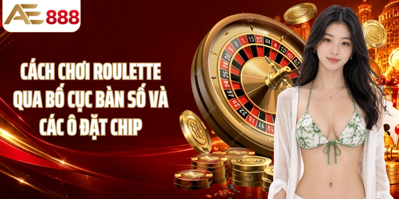 cách chơi roulette qua bố cục bàn số và các ô đặt chip