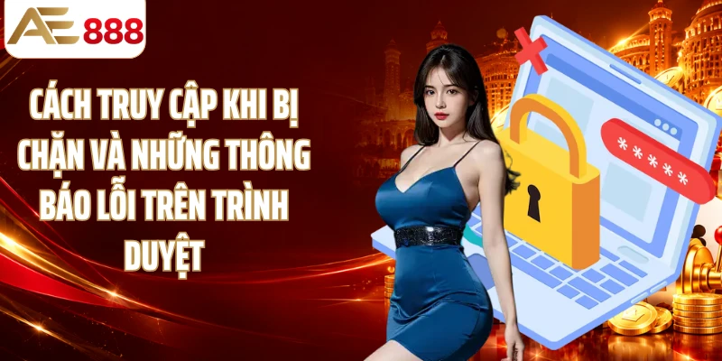 Cách truy cập khi bị chặn và những thông báo lỗi trên trình duyệt