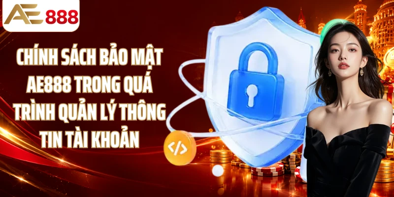 Chính sách bảo mật AE888 trong quá trình quản lý thông tin tài khoản