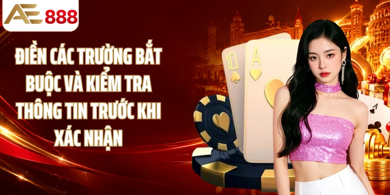 Điền các trường bắt buộc và kiểm tra thông tin trước khi xác nhận