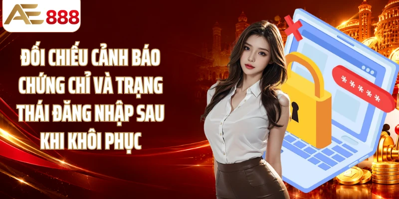 Đối chiếu cảnh báo chứng chỉ và trạng thái đăng nhập sau khi khôi phục