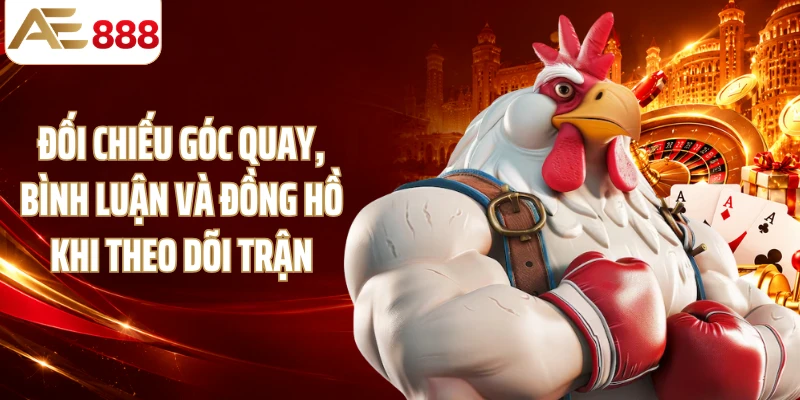 Đối chiếu góc quay, bình luận và đồng hồ khi theo dõi trận