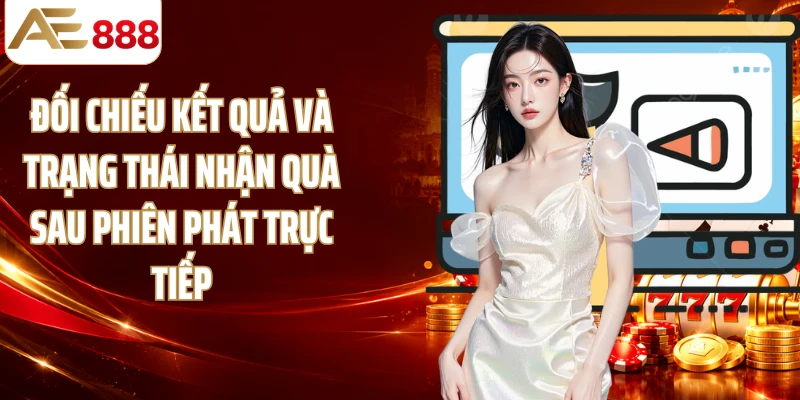 Đối chiếu kết quả và trạng thái nhận quà sau phiên phát trực tiếp