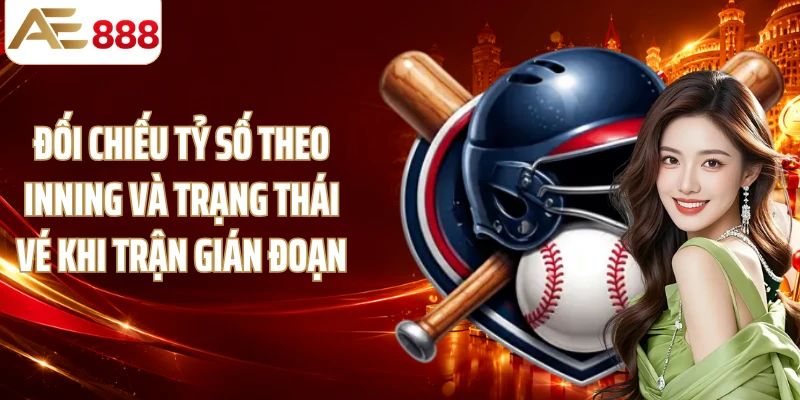 Đối chiếu tỷ số theo inning và trạng thái vé khi trận gián đoạn