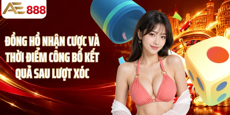 Đồng hồ nhận cược và thời điểm công bố kết quả sau lượt xóc