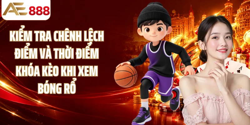 Kiểm tra chênh lệch điểm và thời điểm khóa kèo khi xem bóng rổ