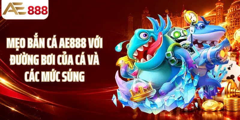 Mẹo bắn cá AE888 với đường bơi của cá và các mức súng