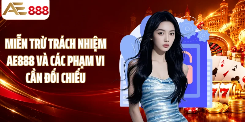 Miễn trừ trách nhiệm AE888 và các phạm vi cần đối chiếu