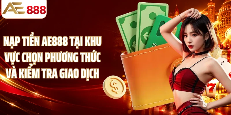 Nạp tiền AE888 tại khu vực chọn phương thức và kiểm tra giao dịch