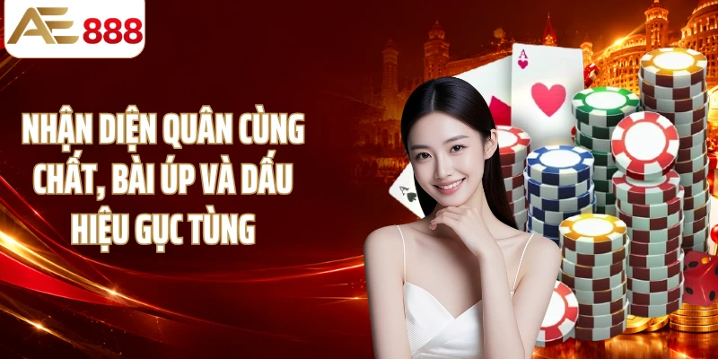 Nhận diện quân cùng chất, bài úp và dấu hiệu gục tùng
