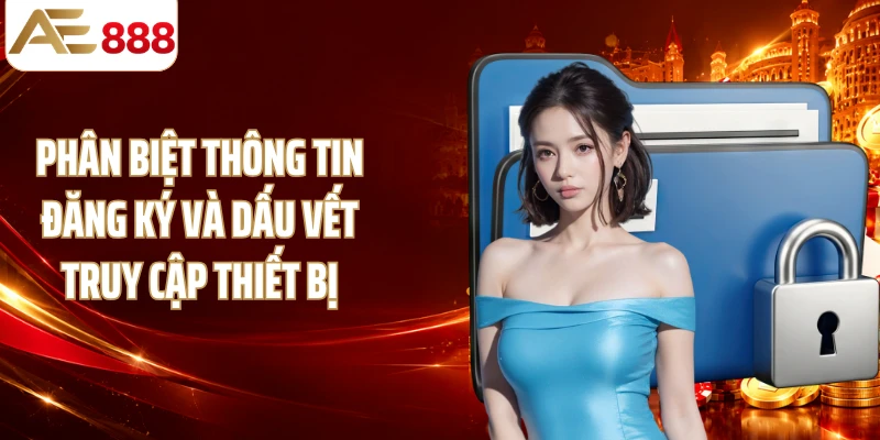 Phân biệt thông tin đăng ký và dấu vết truy cập thiết bị