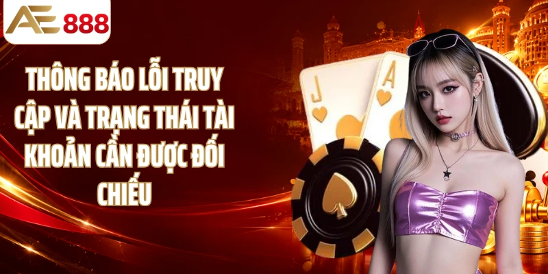 Thông báo lỗi truy cập và trạng thái tài khoản cần được đối chiếu