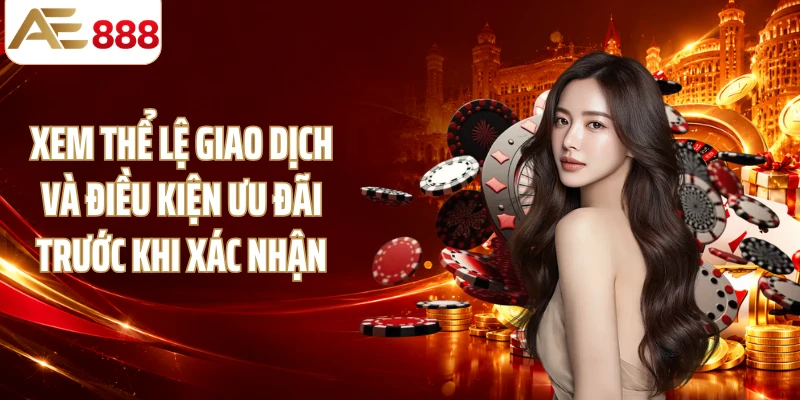 Xem thể lệ giao dịch và điều kiện ưu đãi trước khi xác nhận
